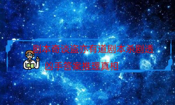 劇本奇談盜亦有道劇本殺劇透_兇手答案推理真相（天眼論壇吧）