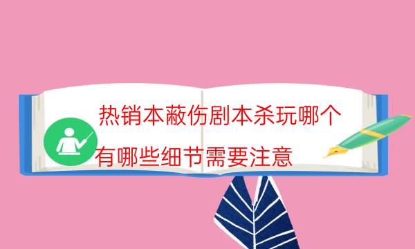 熱銷本蔽傷劇本殺玩哪個(gè)_有哪些細(xì)節(jié)需要注意（天眼攻略技巧）