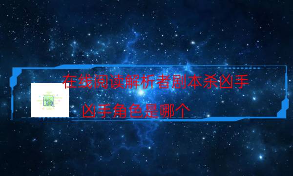 在線閱讀解析者劇本殺兇手_兇手角色是哪個（復盤解析社）