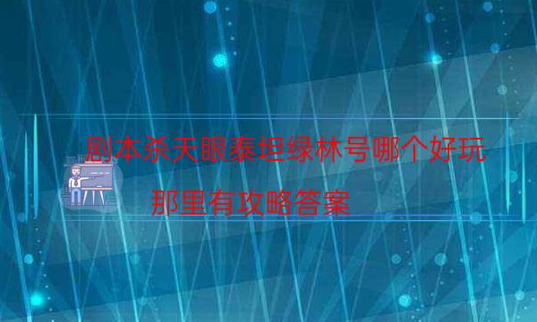 劇本殺天眼泰坦綠林號哪個好玩_那里有攻略答案-咪咕劇本殺真相復盤