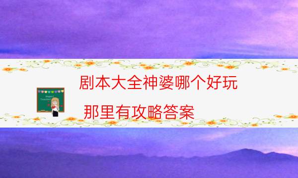 劇本大全神婆哪個好玩_那里有攻略答案（天眼論壇吧）