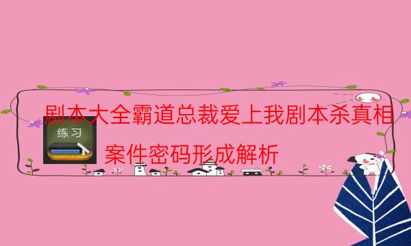 劇本大全霸道總裁愛上我劇本殺真相_案件密碼形成解析（劇本推理網(wǎng)）