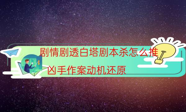 劇情劇透白塔劇本殺怎么推_兇手作案動機還原-咪咕劇本殺真相復盤