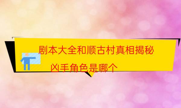 劇本大全和順古村真相揭秘_兇手角色是哪個（米果劇本殺）