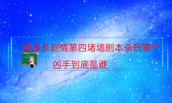劇本殺劇情第四堵墻劇本殺玩哪個_兇手到底是誰（二郎劇透社）