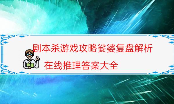 劇本殺游戲攻略娑婆復盤解析_在線推理答案大全（米果劇本殺）