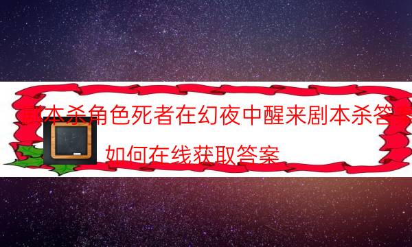 劇本殺角色死者在幻夜中醒來劇本殺答案_如何在線獲取答案（二郎劇透社）