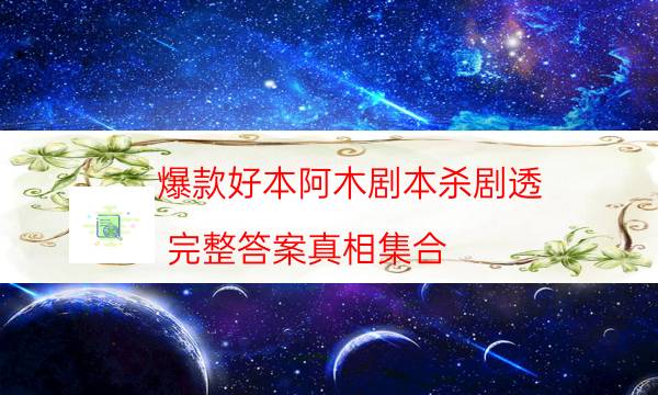 爆款好本阿木劇本殺劇透_完整答案真相集合（主持手冊）