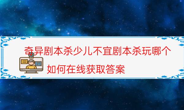 奇異劇本殺少兒不宜劇本殺玩哪個_如何在線獲取答案（復盤解析社）