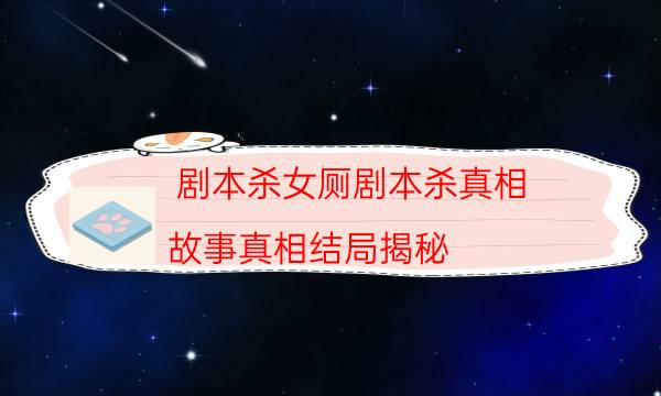 劇本殺女廁劇本殺真相_故事真相結(jié)局揭秘（完整復(fù)盤）