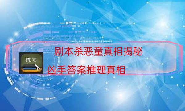 劇本殺惡童真相揭秘_兇手答案推理真相（二郎劇透社）