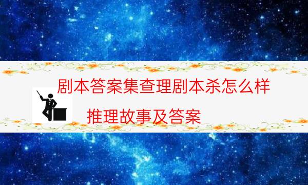劇本答案集查理劇本殺怎么樣_推理故事及答案（通關(guān)攻略）