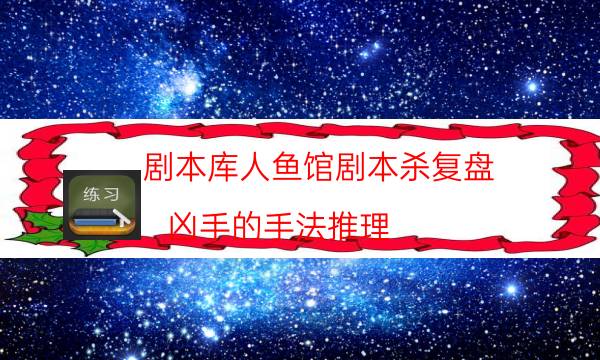 劇本庫人魚館劇本殺復盤_兇手的手法推理（主持手冊）