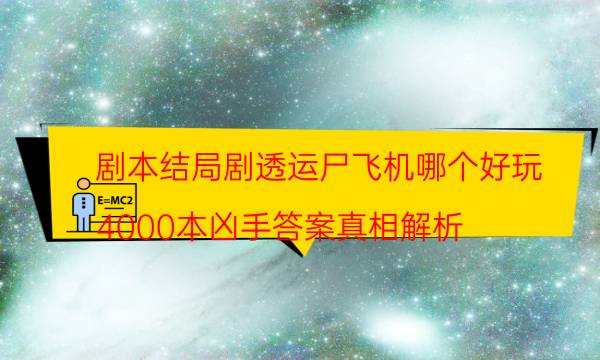 劇本結局劇透運尸飛機哪個好玩_4000本兇手答案真相解析（主持手冊）