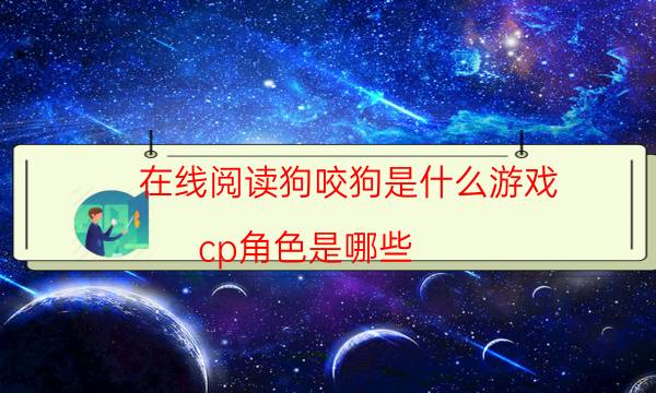 在線閱讀狗咬狗是什么游戲_cp角色是哪些（真相在線閱讀）