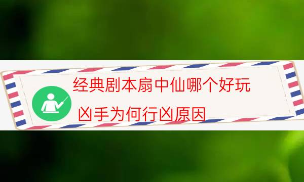 經(jīng)典劇本扇中仙哪個好玩_兇手為何行兇原因（關注公眾號）