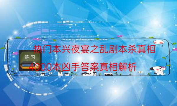 熱門本興夜宴之亂劇本殺真相_4000本兇手答案真相解析（完整復盤）