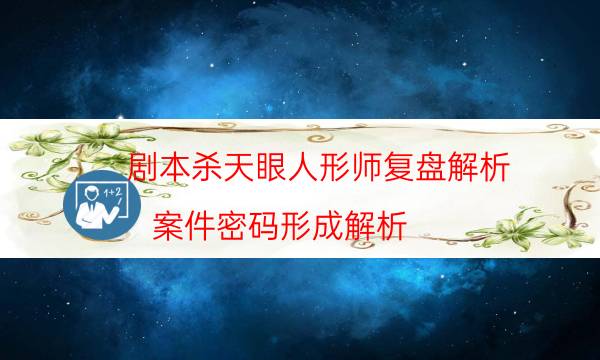劇本殺天眼人形師復(fù)盤解析_案件密碼形成解析（完整復(fù)盤）