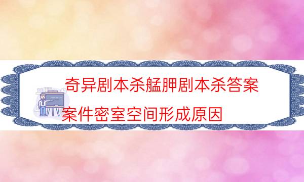 奇異劇本殺艋胛劇本殺答案_案件密室空間形成原因（劇透揭秘社）