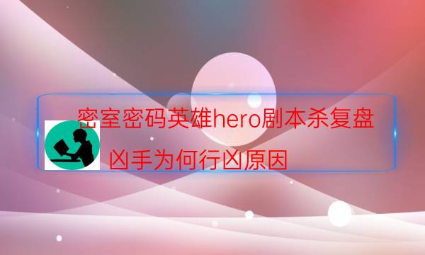 密室密碼英雄hero劇本殺復(fù)盤_兇手為何行兇原因（二郎劇透社）