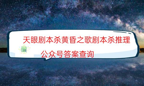 天眼劇本殺黃昏之歌劇本殺推理_公眾號答案查詢（完整復盤）