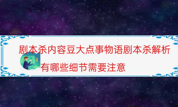 劇本殺內容豆大點事物語劇本殺解析_有哪些細節需要注意-劇情答案揭秘