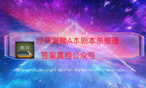 經(jīng)典蜃髏A本劇本殺推理_答案真相公眾號（二郎劇透社）