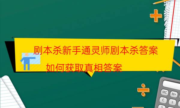 劇本殺新手通靈師劇本殺答案_如何獲取真相答案（二郎劇透社）