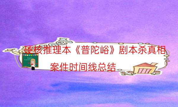硬核推理本《普陀峪》劇本殺真相_案件時間線總結(jié)（米果劇本殺）
