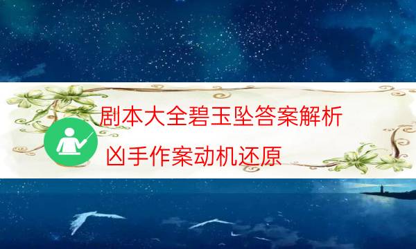 劇本大全碧玉墜答案解析_兇手作案動機還原（完整復盤）