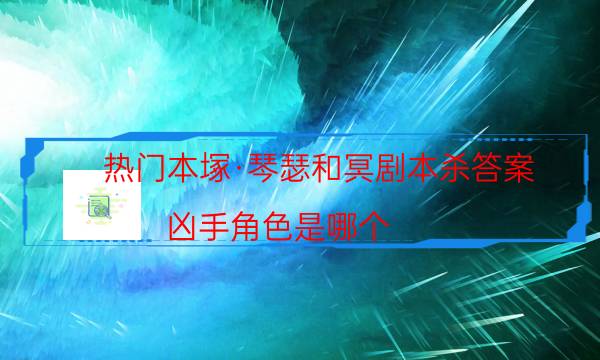 熱門本塚·琴瑟和冥劇本殺答案_兇手角色是哪個（在線閱讀）