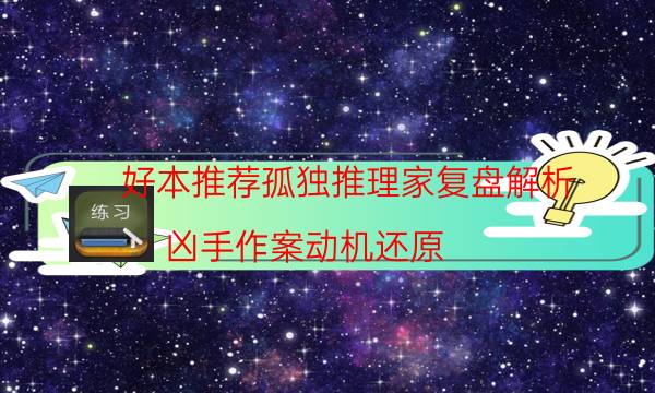 好本推薦孤獨(dú)推理家復(fù)盤解析_兇手作案動(dòng)機(jī)還原（關(guān)注公眾號(hào)）