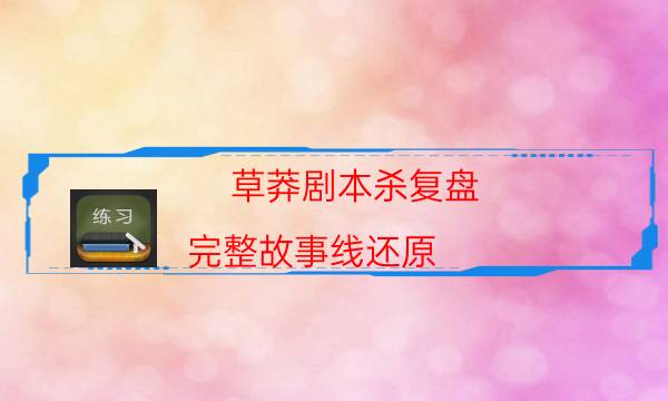 草莽劇本殺復盤-完整故事線還原