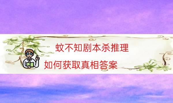 蚊不知?jiǎng)”練⑼评?如何獲取真相答案