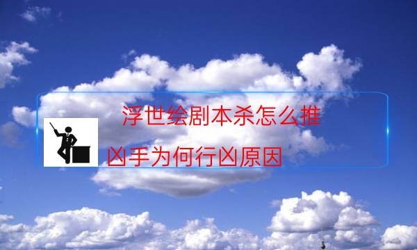 浮世繪劇本殺怎么推-兇手為何行兇原因