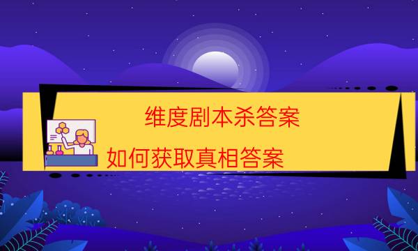 維度劇本殺答案-如何獲取真相答案