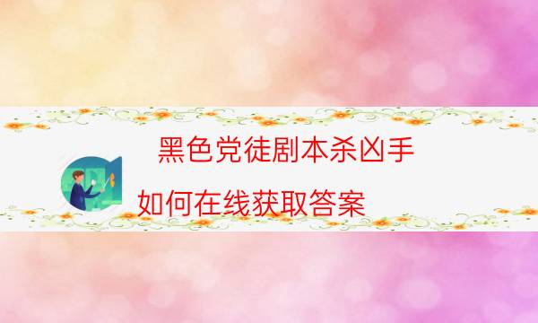 黑色黨徒劇本殺兇手-如何在線獲取答案