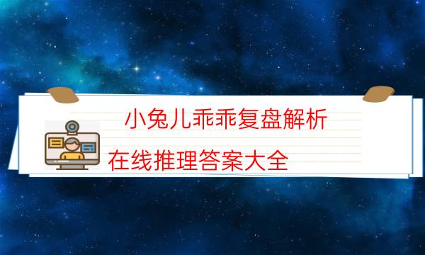 小兔兒乖乖復盤解析-在線推理答案大全
