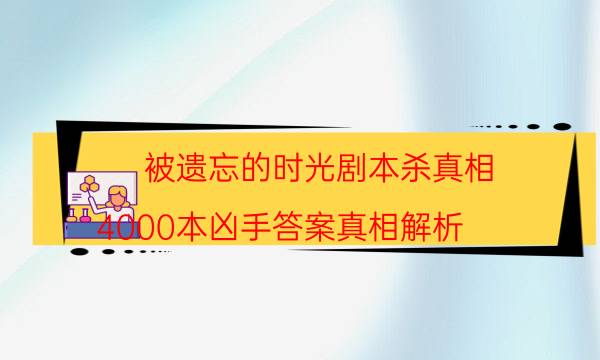 被遺忘的時光劇本殺真相-4000本兇手答案真相解析