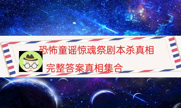 恐怖童謠驚魂祭劇本殺真相-完整答案真相集合