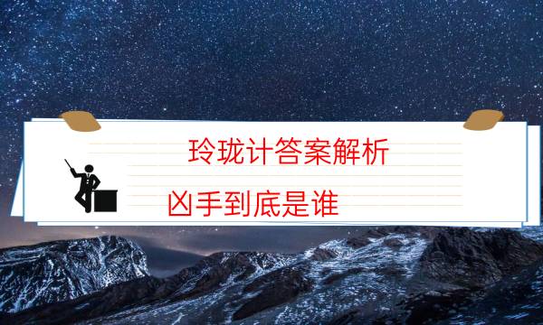 玲瓏計(jì)答案解析-兇手到底是誰