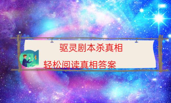 驅靈劇本殺真相-輕松閱讀真相答案