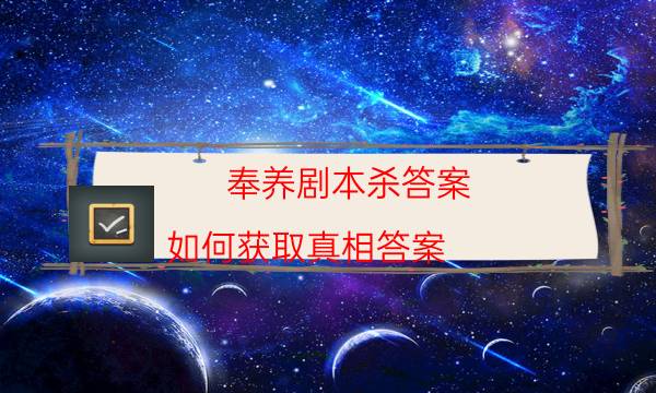 奉養(yǎng)劇本殺答案-如何獲取真相答案