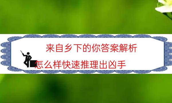來自鄉下的你答案解析-怎么樣快速推理出兇手