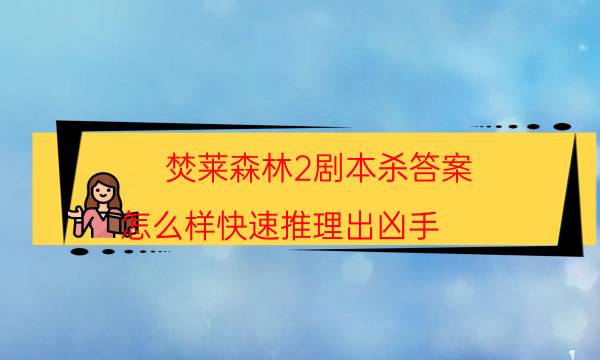 焚萊森林2劇本殺答案-怎么樣快速推理出兇手