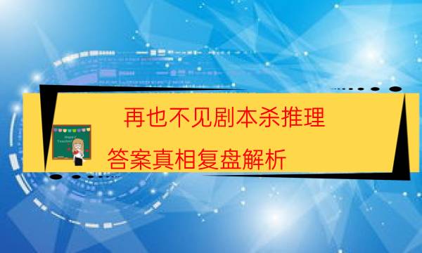 再也不見劇本殺推理-答案真相復盤解析