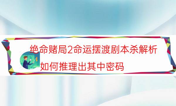 絕命賭局2命運擺渡劇本殺解析-如何推理出其中密碼