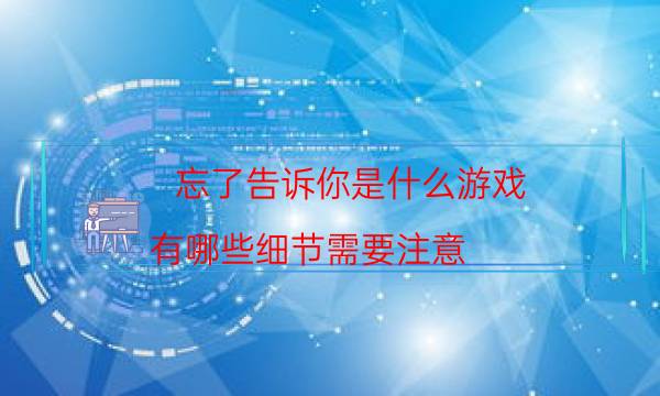 忘了告訴你是什么游戲-有哪些細節需要注意