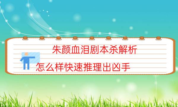 朱顏血淚劇本殺解析-怎么樣快速推理出兇手