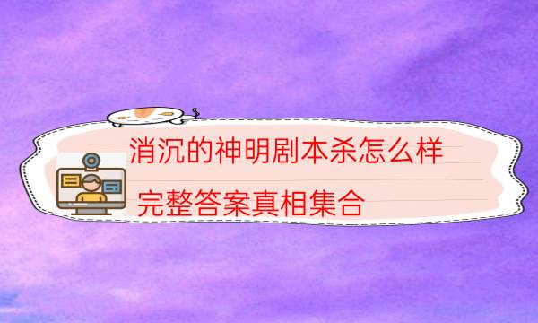 消沉的神明劇本殺怎么樣-完整答案真相集合